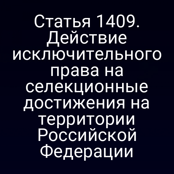 Статья 1409. Действие исключительного права на селекционные достижения на территории Российской Федерации