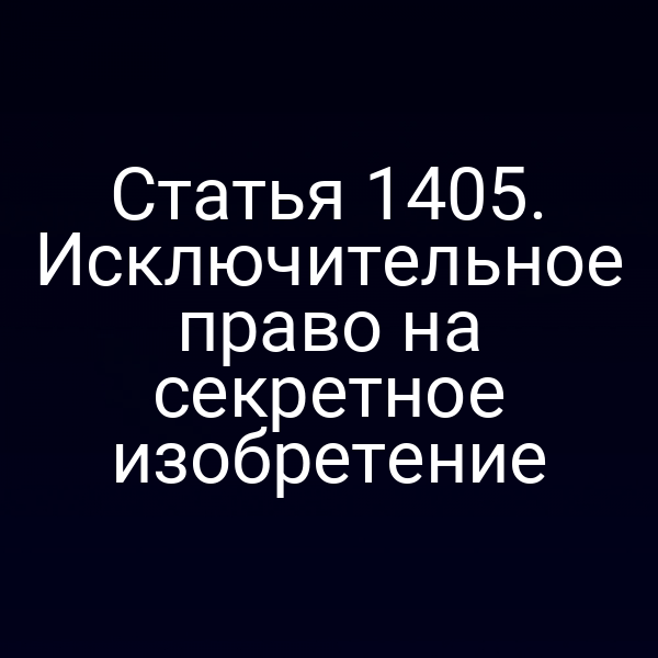 Статья 1405. Исключительное право на секретное изобретение