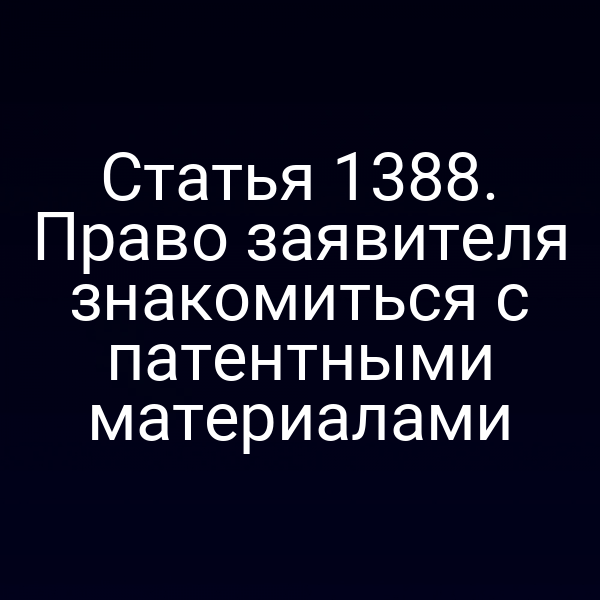 Статья 1388. Право заявителя знакомиться с патентными материалами