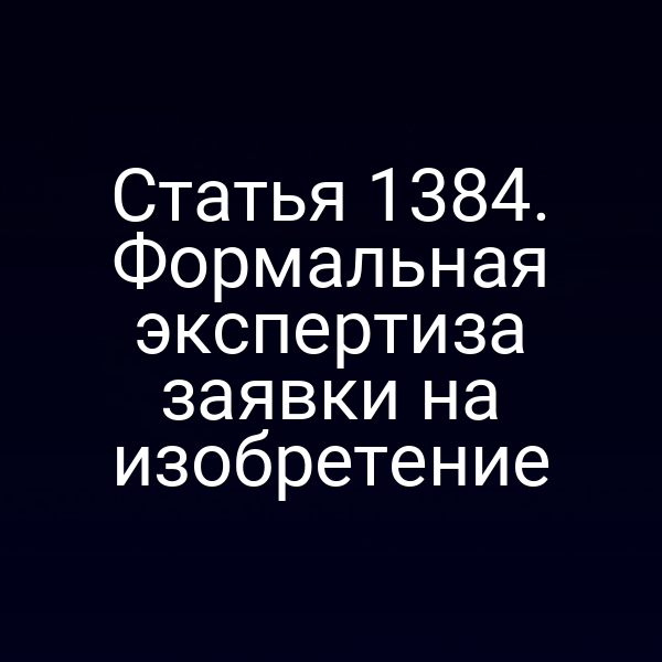 Статья 1384. Формальная экспертиза заявки на изобретение