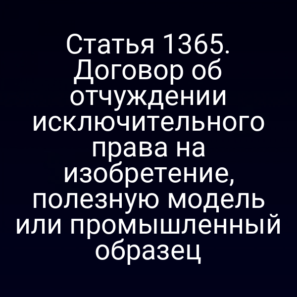 Статья 1365. Договор об отчуждении исключительного права на изобретение, полезную модель или промышленный образец