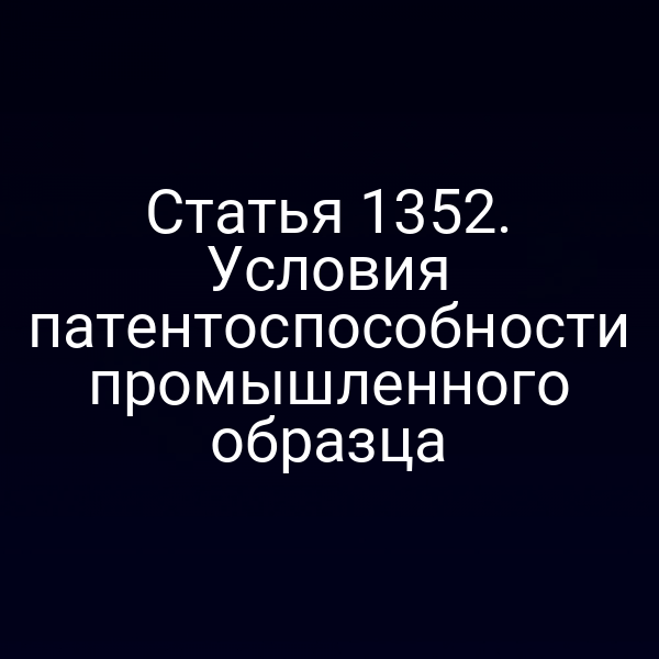 Статья 1352. Условия патентоспособности промышленного образца