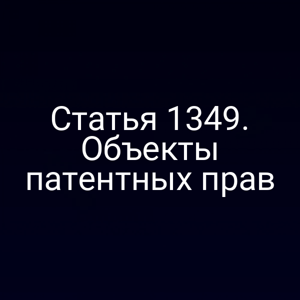 Статья 1349. Объекты патентных прав