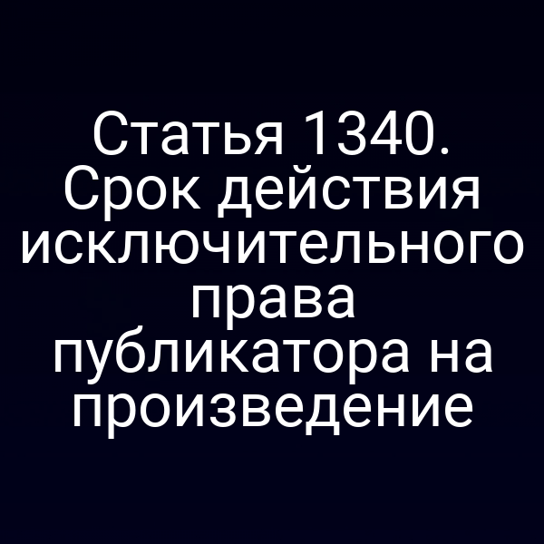 Статья 1340. Срок действия исключительного права публикатора на произведение