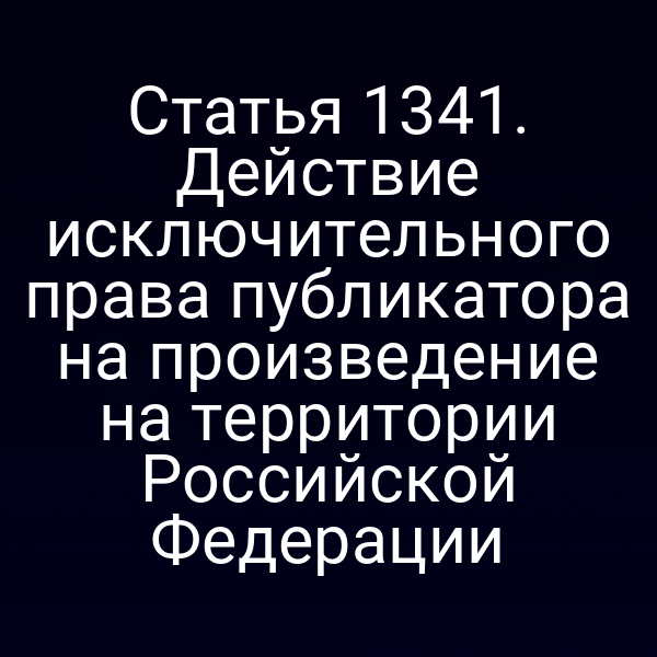 Статья 1341. Действие исключительного права публикатора на произведение на территории Российской Федерации