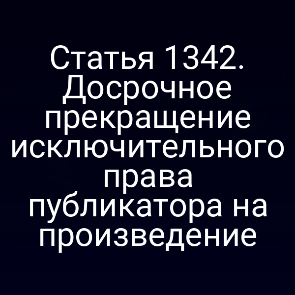 Статья 1342. Досрочное прекращение исключительного права публикатора на произведение