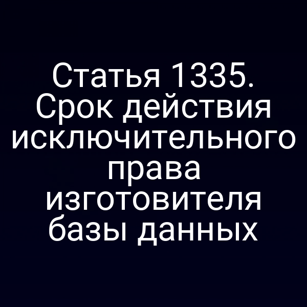Статья 1335. Срок действия исключительного права изготовителя базы данных