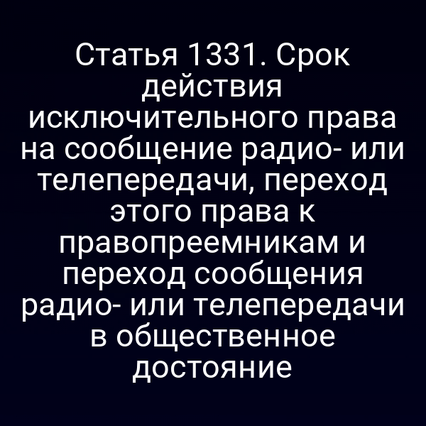 Статья 1331. Срок действия исключительного права на сообщение радио- или телепередачи, переход этого права к правопреемникам и переход сообщения радио- или телепередачи в общественное достояние
