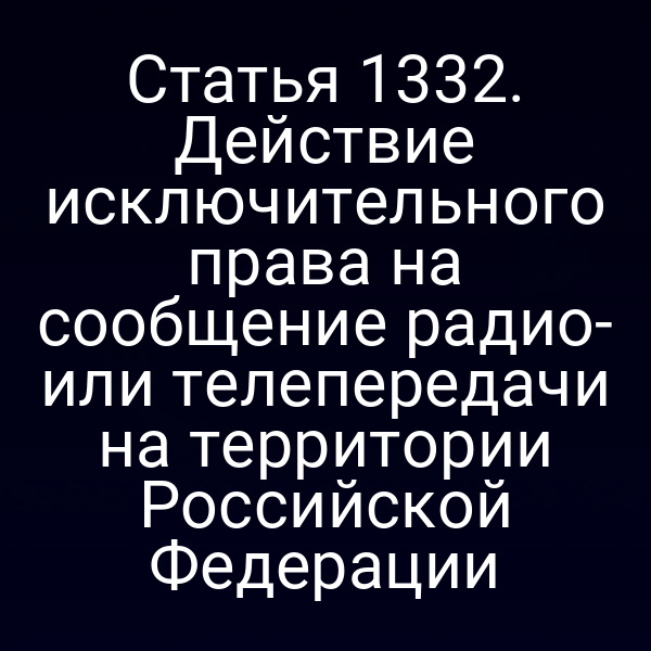 Статья 1332. Действие исключительного права на сообщение радио- или телепередачи на территории Российской Федерации