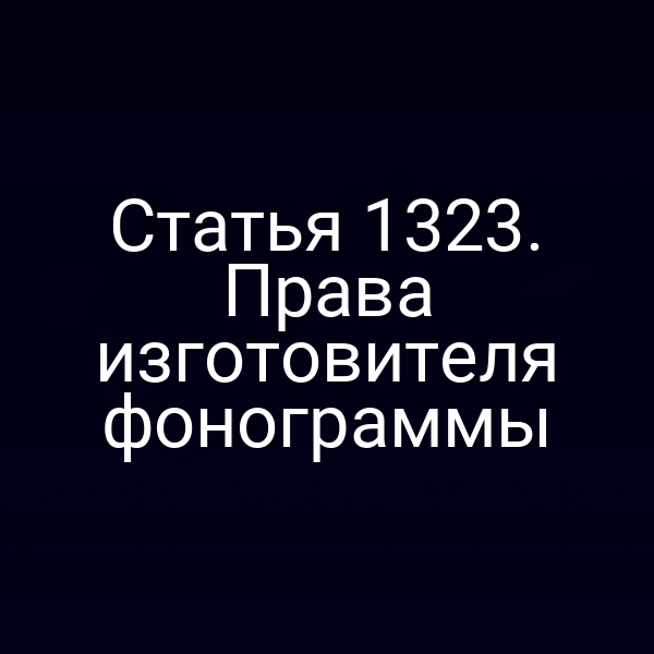 Статья 1323. Права изготовителя фонограммы