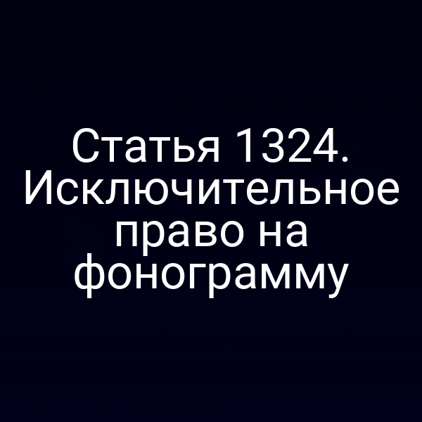 Статья 1324. Исключительное право на фонограмму