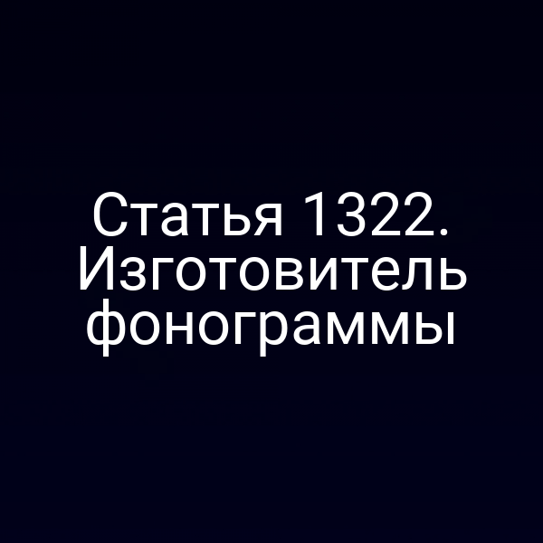 Статья 1322. Изготовитель фонограммы