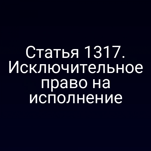 Статья 1317. Исключительное право на исполнение
