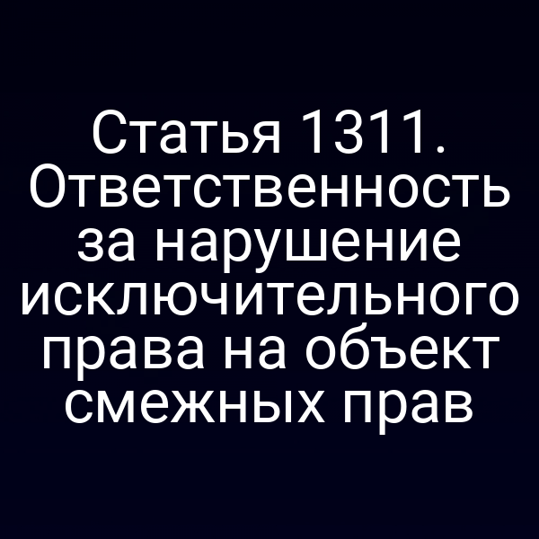 Статья 1311. Ответственность за нарушение исключительного права на объект смежных прав