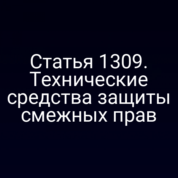 Статья 1309. Технические средства защиты смежных прав