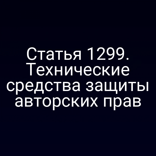 Статья 1299. Технические средства защиты авторских прав
