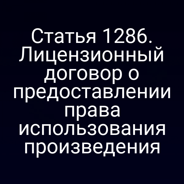Статья 1286. Лицензионный договор о предоставлении права использования произведения