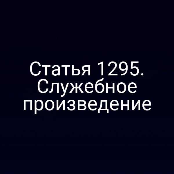Статья 1295. Служебное произведение