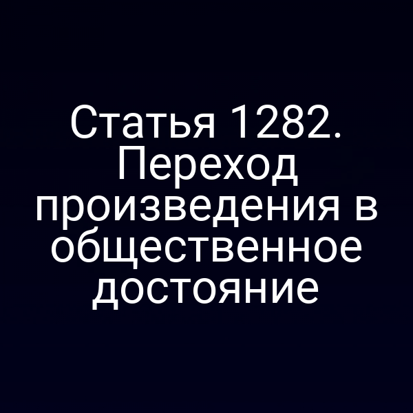 Статья 1282. Переход произведения в общественное достояние