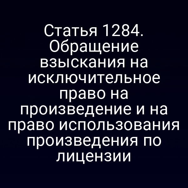 Статья 1284. Обращение взыскания на исключительное право на произведение и на право использования произведения по лицензии