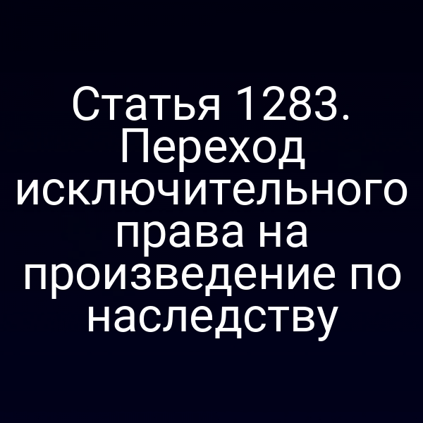 Статья 1283. Переход исключительного права на произведение по наследству