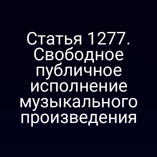 Статья 1277. Свободное публичное исполнение музыкального произведения