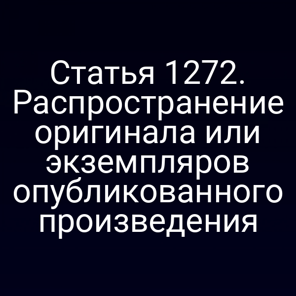 Статья 1272. Распространение оригинала или экземпляров опубликованного произведения