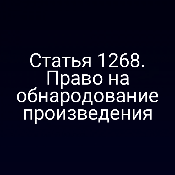 Статья 1268. Право на обнародование произведения