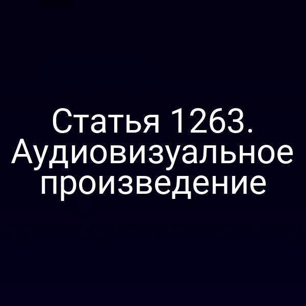 Статья 1263. Аудиовизуальное произведение