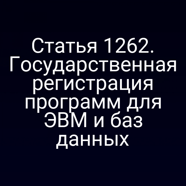Статья 1262. Государственная регистрация программ для ЭВМ и баз данных