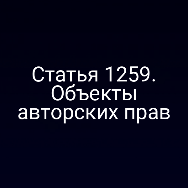 Статья 1259. Объекты авторских прав