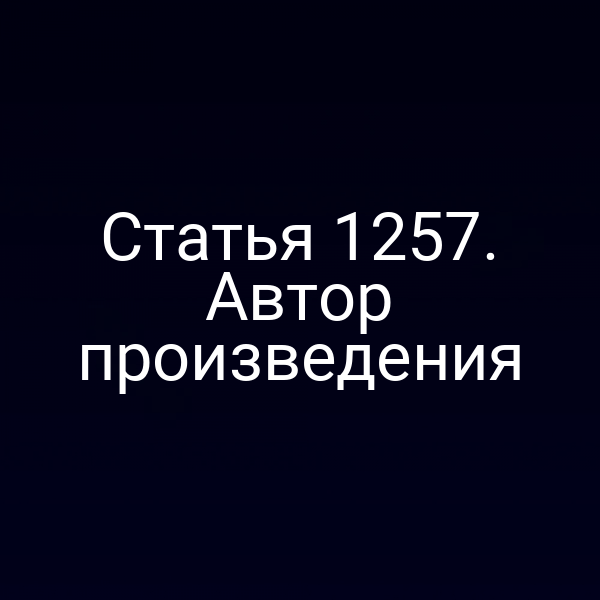 Статья 1257. Автор произведения