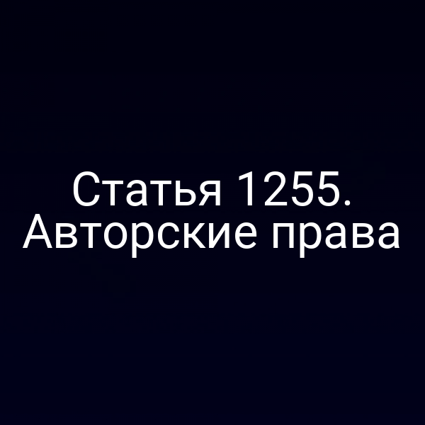 Статья 1255. Авторские права