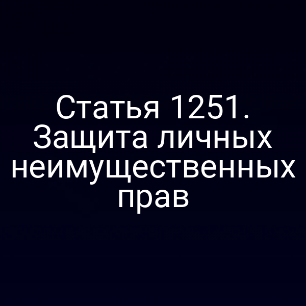 Статья 1251. Защита личных неимущественных прав
