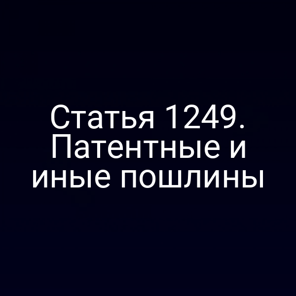 Статья 1249. Патентные и иные пошлины