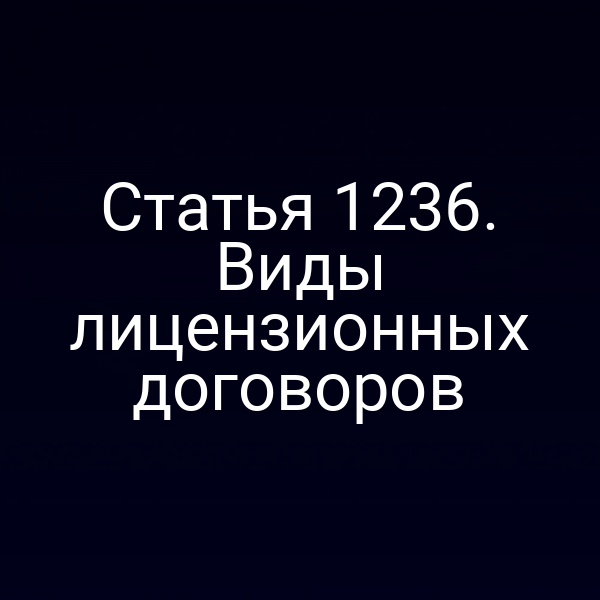 Статья 1236. Виды лицензионных договоров