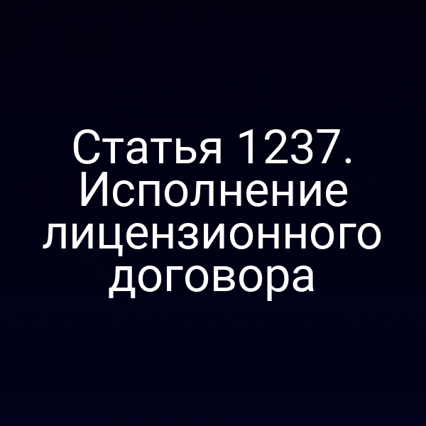 Статья 1237. Исполнение лицензионного договора