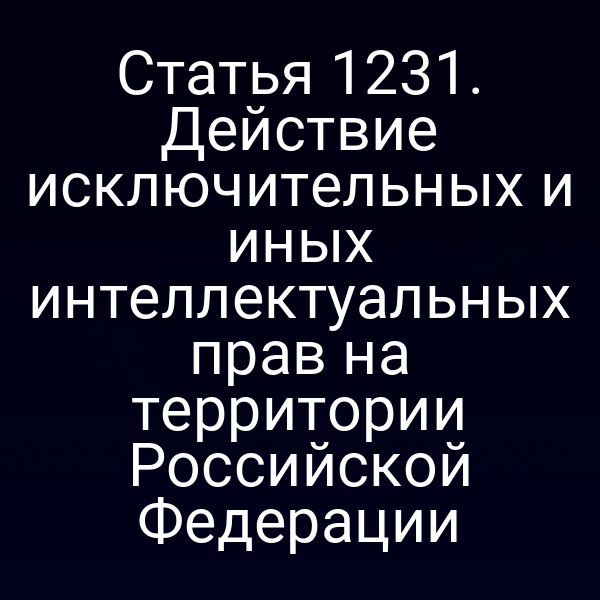Статья 1231. Действие исключительных и иных интеллектуальных прав на территории Российской Федерации