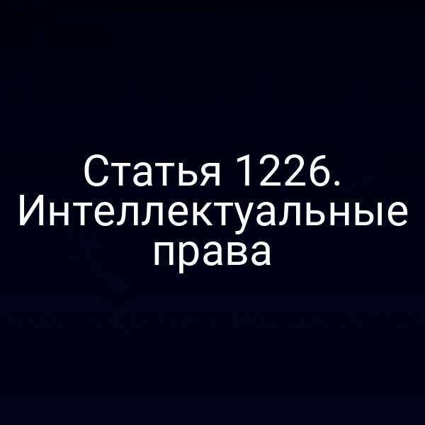 Статья 1226. Интеллектуальные права