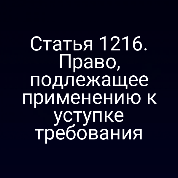 Статья 1216. Право, подлежащее применению к уступке требования