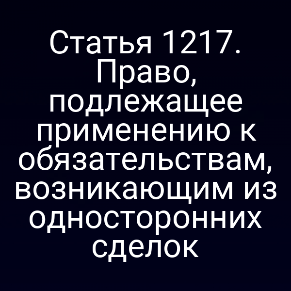 Статья 1217. Право, подлежащее применению к обязательствам, возникающим из односторонних сделок