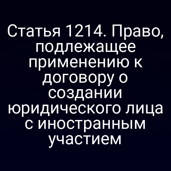 Статья 1214. Право, подлежащее применению к договору о создании юридического лица с иностранным участием