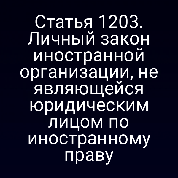 Статья 1203. Личный закон иностранной организации, не являющейся юридическим лицом по иностранному праву