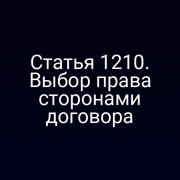 Статья 1210. Выбор права сторонами договора