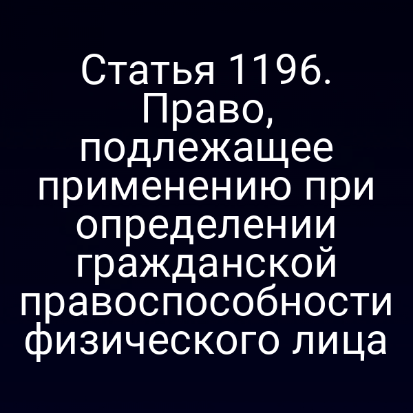 Статья 1196. Право, подлежащее применению при определении гражданской правоспособности физического лица