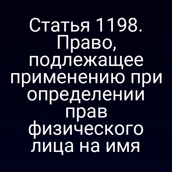 Статья 1198. Право, подлежащее применению при определении прав физического лица на имя