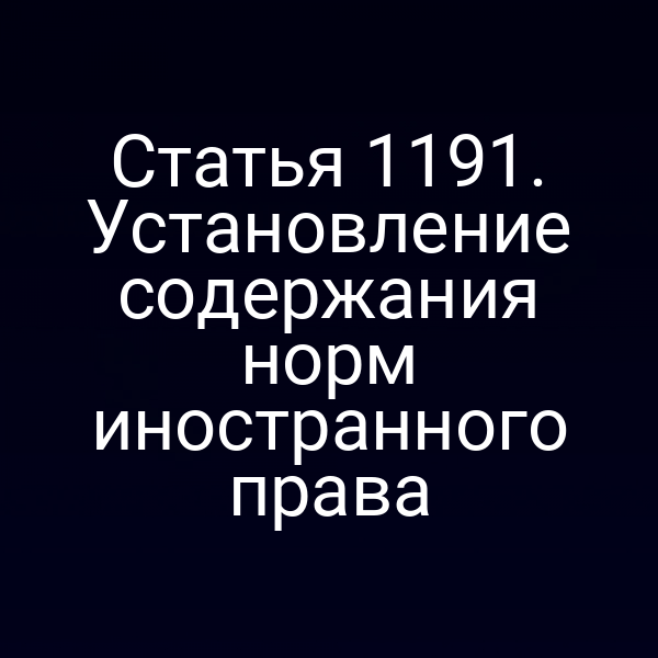 Статья 1191. Установление содержания норм иностранного права