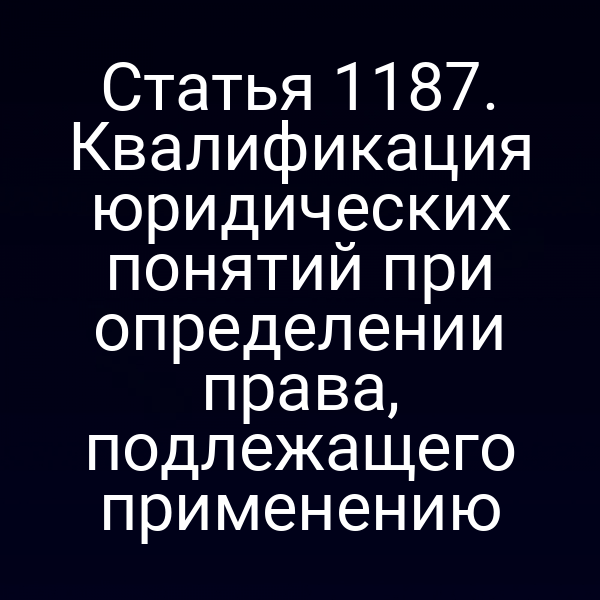 Статья 1187. Квалификация юридических понятий при определении права, подлежащего применению