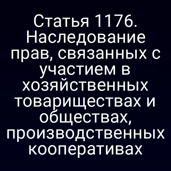 Статья 1176. Наследование прав, связанных с участием в хозяйственных товариществах и обществах, производственных кооперативах