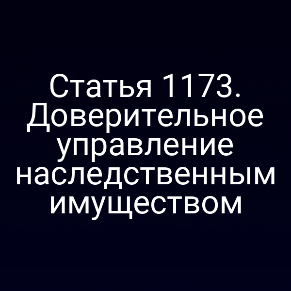 Статья 1173. Доверительное управление наследственным имуществом